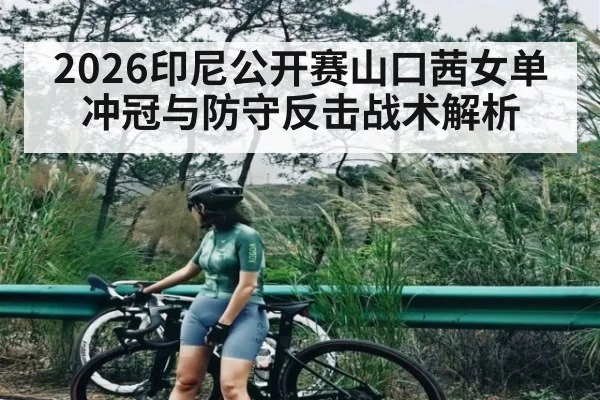 2026印尼公开赛山口茜女单冲冠与防守反击战术解析