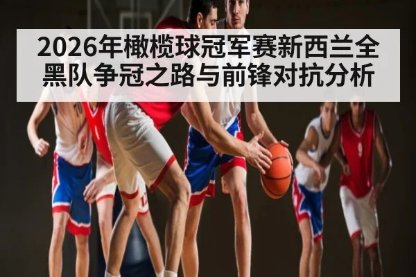 2026年橄榄球冠军赛新西兰全黑队争冠之路与前锋对抗分析